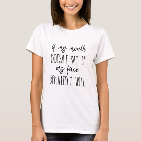 If My Mouth Doesn T Say It My Face Definitely Will T Shirt Zazzle Co Uk