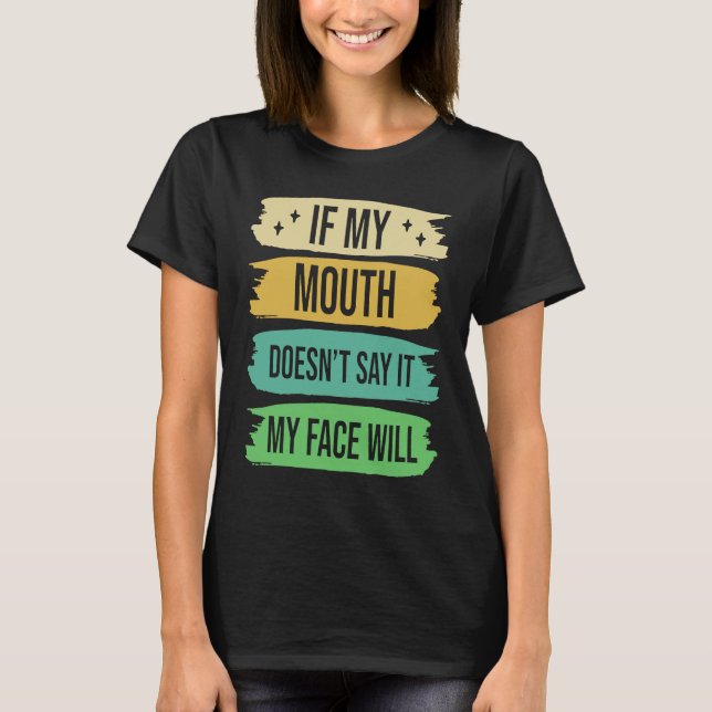 If My Mouth Doesnu2019t Say It My Face Will  4 T-Shirt (Front)
