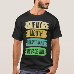 If My Mouth Doesnu2019t Say It My Face Will  4 T-Shirt