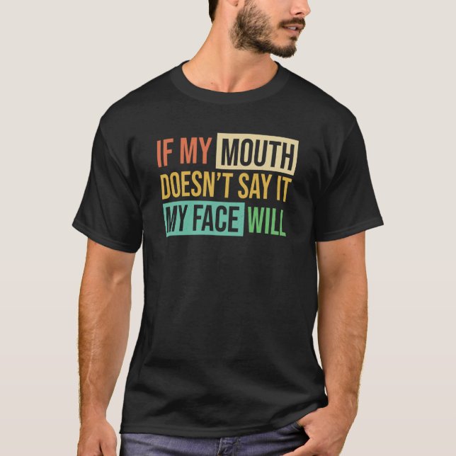If My Mouth Doesnu2019t Say It My Face Will  6 T-Shirt (Front)