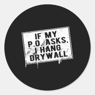 If My P O Asks I Hang Drywall Hilarious Classic Round Sticker