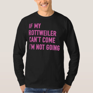 If My Rottweiler Can Come I M Not Going Rottweiler T-Shirt