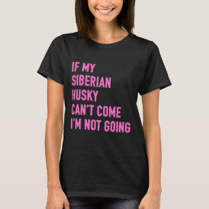If My Siberian Husky Can Come I M Not Going Siberi T-Shirt