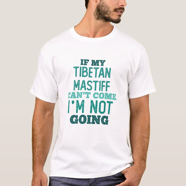 If my Tibetan Mastiff can’t come - I’m out! T-Shirt (Front)