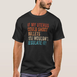 If My Uterus Could Shoot Bullets You Wouldn't Regu T-Shirt