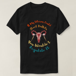 If My Uterus Could Shoot Bullets You Wouldn't Regu T-Shirt