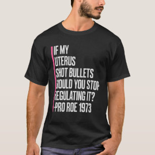 If My Uterus Shot Bullets Would You Stop Regulatin T-Shirt