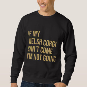 If My Welsh Corgi Can X27 T Come I X27 M Not Going Sweatshirt