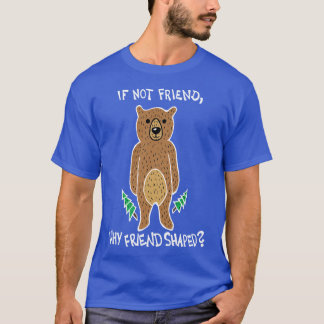 If Not Friend Why Friend Shaped Bear White T-Shirt