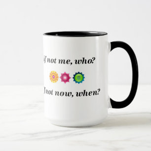 If not me, who? If not now, when? Mug