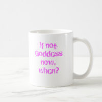 If not now, Goddess, when?