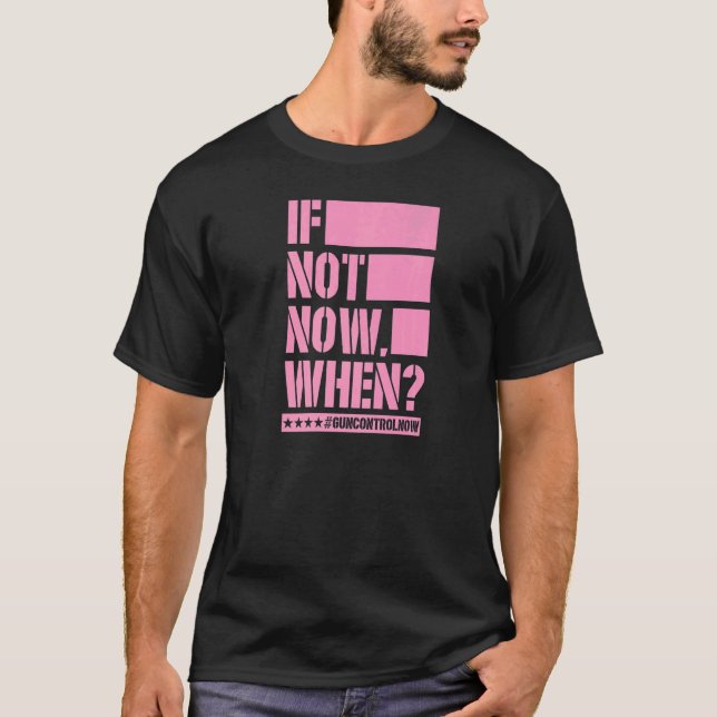If Not Now When Gun Control Now Anti Gun Slogan  3 T-Shirt (Front)