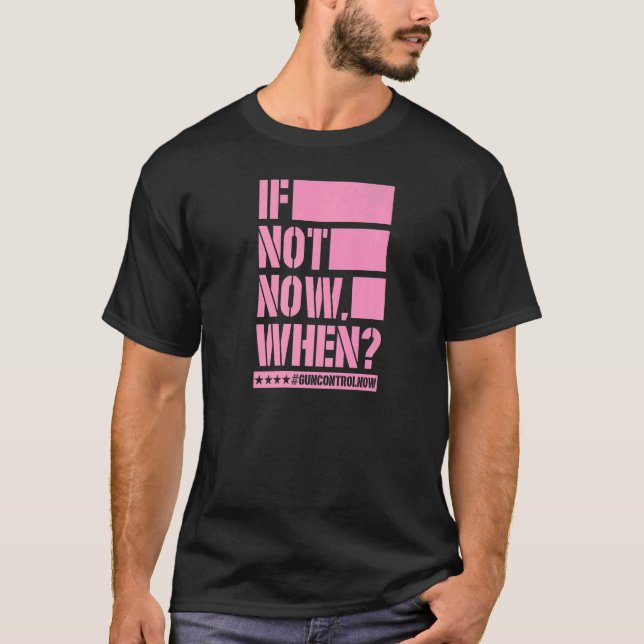 If Not Now When Gun Control Now Anti Gun Slogan  3 T-Shirt (Front)