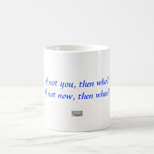 If not you, then who?  If not now, then when? Coffee Mug