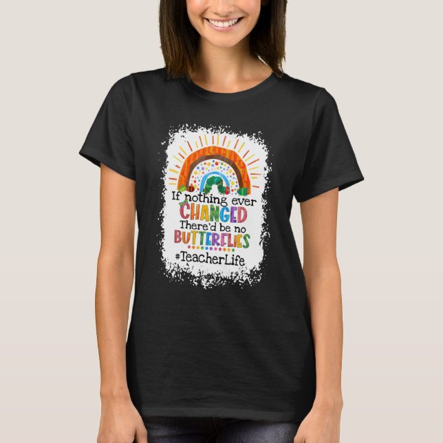 If Nothing Changed There'd Be No Butterflies Teach T-Shirt (Front)