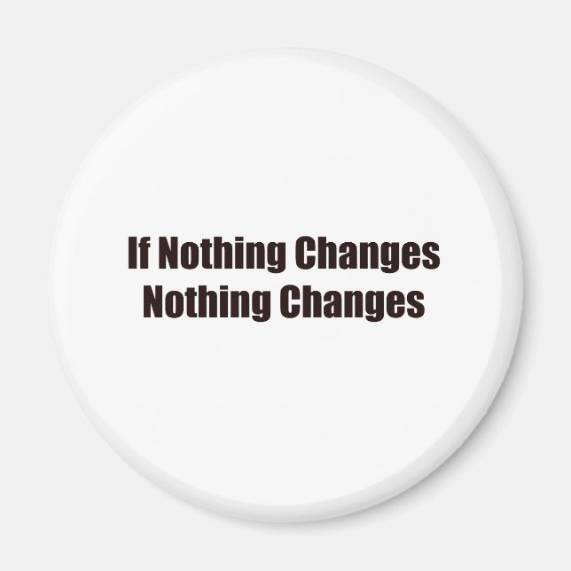 If Nothing Changes, Nothing Changes! Magnet (Front)