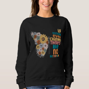 If Nothing Ever Changed There'd Be No Butterflies  Sweatshirt