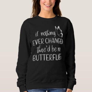 If Nothing Ever Changed There'd Be No Butterflies Sweatshirt