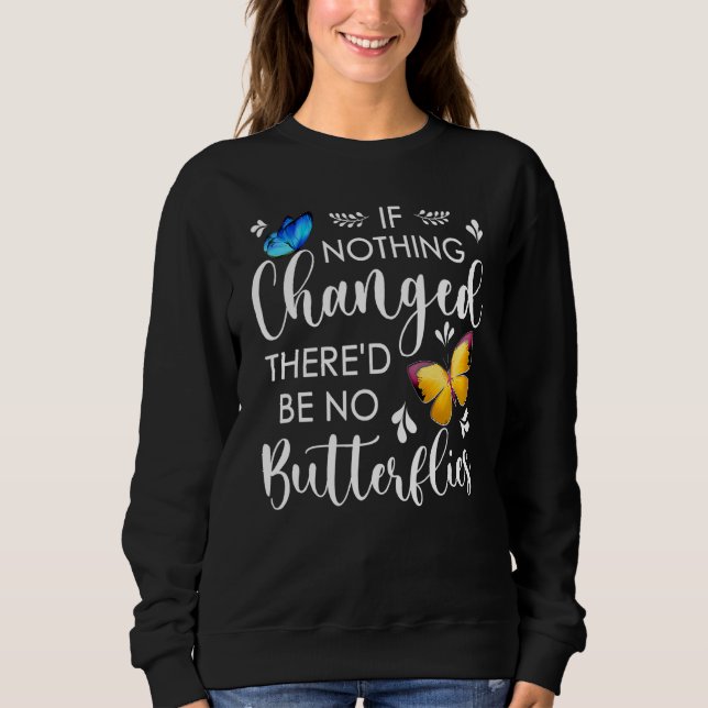 If Nothing Ever Changed There'd Be No Butterflies  Sweatshirt (Front)