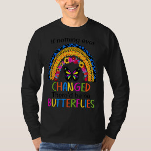 If Nothing Ever Changed There'd Be No Butterflies T-Shirt