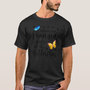 If Nothing Ever Changed There'd Be No Butterflies T-Shirt