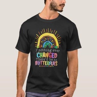 If Nothing Ever Changed There'd Be No Butterflies  T-Shirt