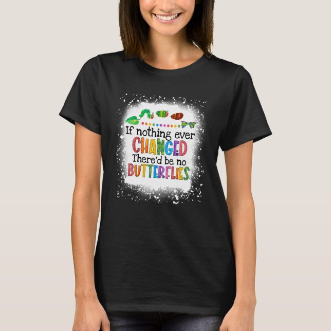 If Nothing Ever Changed There'd Be No Butterflies T-Shirt (Front)