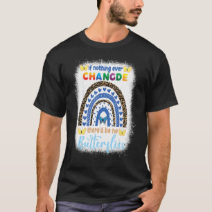If Nothing Ever Changed There'd Be No Butterflies T-Shirt
