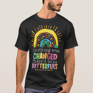If Nothing Ever Changed There'd Be No Butterflies T-Shirt
