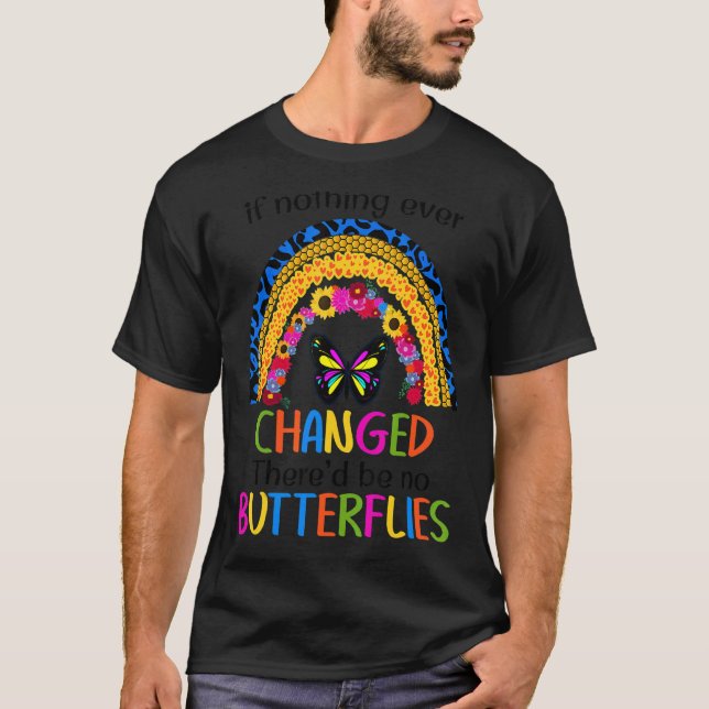 If Nothing Ever Changed There'd Be No Butterflies  T-Shirt (Front)