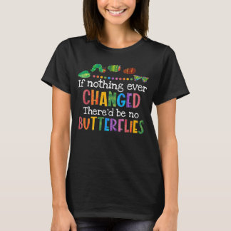 If nothing ever changed there'd be no butterflies  T-Shirt
