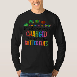 If Nothing Ever Changed There'd Be No Butterflies  T-Shirt
