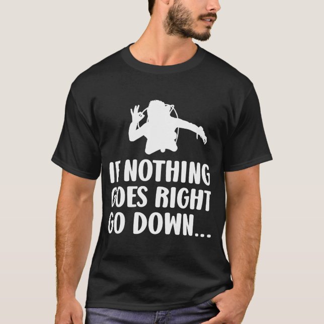 If nothing goes right go down  Scuba diver diving  T-Shirt (Front)