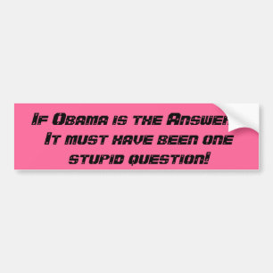 If Obama is the Answer...It must have been one ... Bumper Sticker
