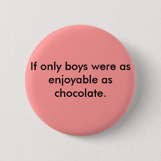 If only boys were as enjoyable as chocolate. 6 cm round badge