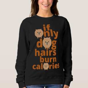 If Only Dog Hairs Burn Calories Funny Pomeranian D Sweatshirt
