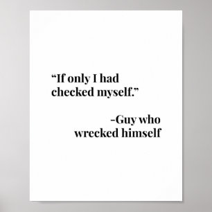 If Only I Had Checked Myself. -Guy Who Wrecked Him Poster