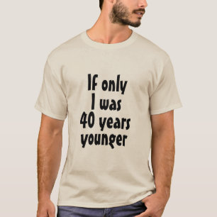 If Only I was 40 years younger T-Shirt