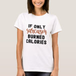 If Only Sarcasm Burned Calories / Sarcastic Gift T-Shirt<br><div class="desc">If Only Sarcasm Burned Calories</div>