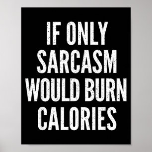 If Only Sarcasm Would Burn Calories Funny Joke Poster