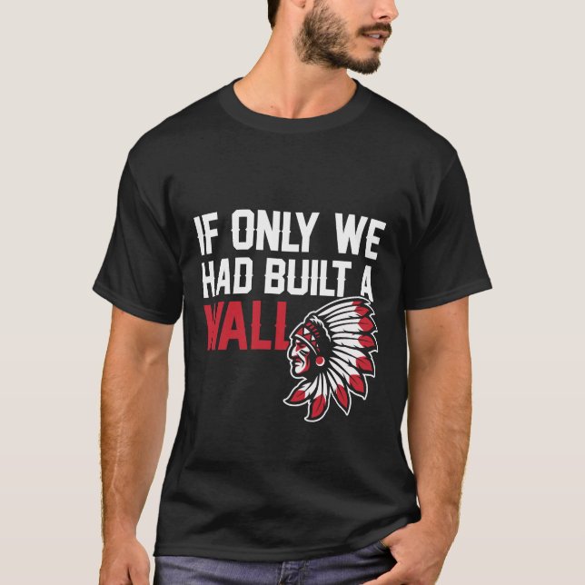 If Only We Had Built A Wall Native Indian American T-Shirt (Front)