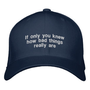 If Only You Knew How Bad Things Really Are Embroidered Hat