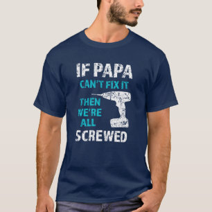 If Papa can't fix it, then we're all screwed funny T-Shirt