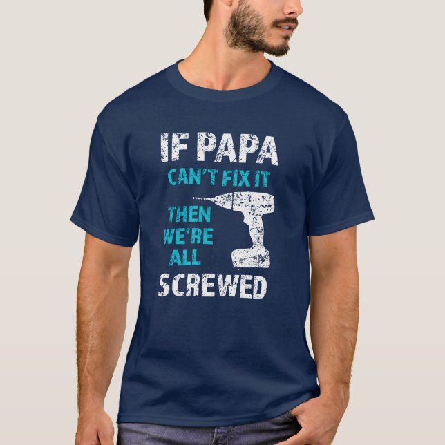 If Papa can't fix it, then we're all screwed funny T-Shirt (Front)
