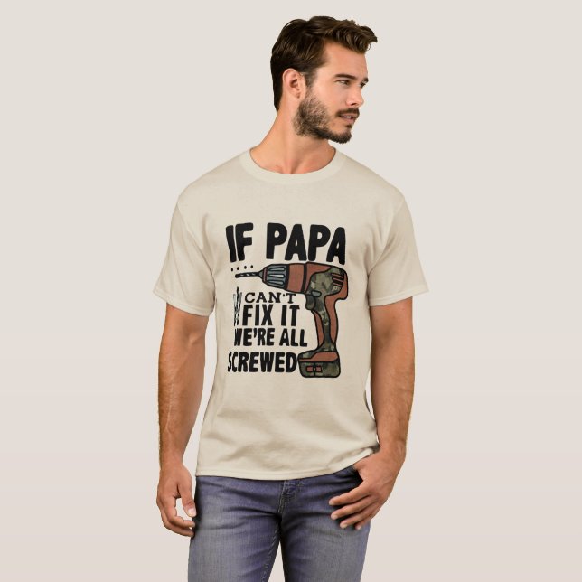 If PAPA Can't Fix It We're All Screwed T-Shirt (Front Full)