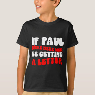 If Paul Were Here We&# ; d Be Getting A Letter Fun T-Shirt