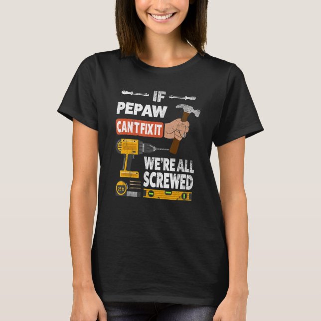 If Pepaw can't fix it we're all screwed handyman w T-Shirt (Front)