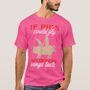 If Pigs Could Fly Imagine How Good Their Wings Tas T-Shirt