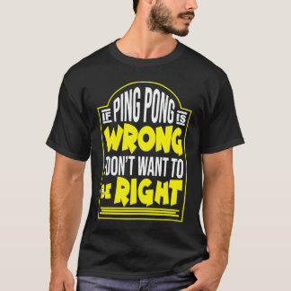 IF PING PONG IS THE WRONG WAY I DON´T WANT TO BE R T-Shirt