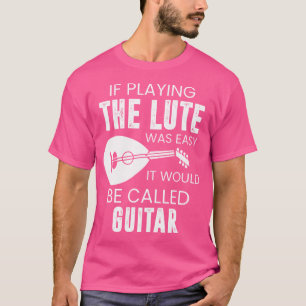 If Playing The Lute Was Easy It Would Be Called Gu T-Shirt